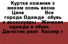 Куртка кожаная с мехом осень-весна › Цена ­ 20 000 - Все города Одежда, обувь и аксессуары » Женская одежда и обувь   . Дагестан респ.,Кизляр г.